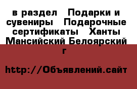  в раздел : Подарки и сувениры » Подарочные сертификаты . Ханты-Мансийский,Белоярский г.